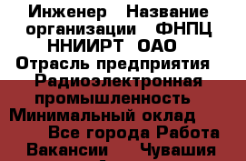 Инженер › Название организации ­ ФНПЦ ННИИРТ, ОАО › Отрасль предприятия ­ Радиоэлектронная промышленность › Минимальный оклад ­ 18 000 - Все города Работа » Вакансии   . Чувашия респ.,Алатырь г.